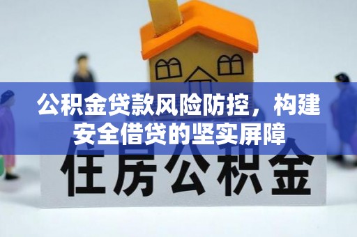 新营公积金贷款风险防控，构建安全借贷的坚实屏障