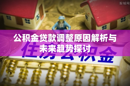 新营公积金贷款调整原因解析与未来趋势探讨