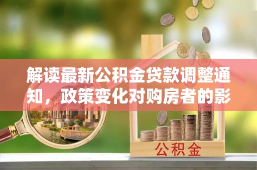 新营解读最新公积金贷款调整通知，政策变化对购房者的影响