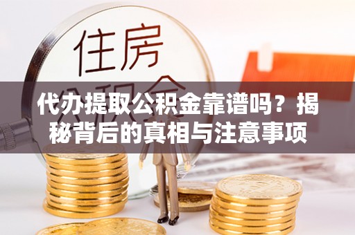 新营代办提取公积金靠谱吗？揭秘背后的真相与注意事项
