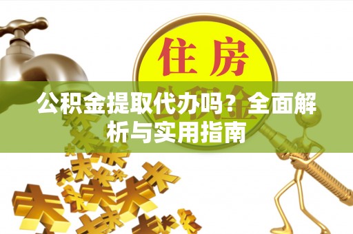 新营公积金提取代办吗？全面解析与实用指南