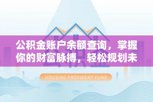 新营公积金账户余额查询，掌握你的财富脉搏，轻松规划未来