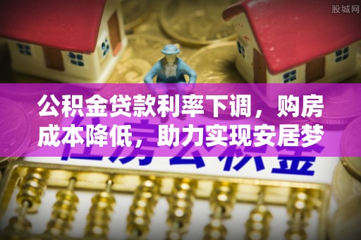 新营公积金贷款利率下调，购房成本降低，助力实现安居梦