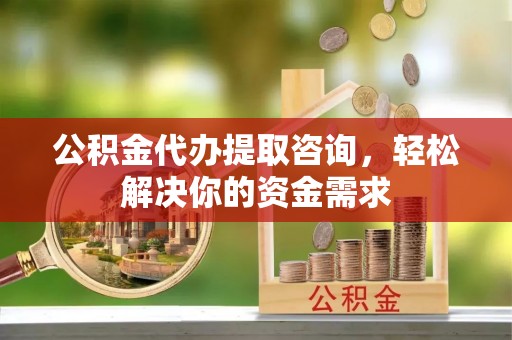 新营公积金代办提取咨询，轻松解决你的资金需求