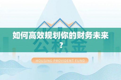 新营如何高效规划你的财务未来？