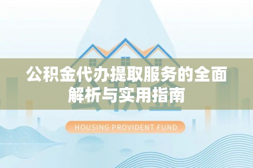 新营公积金代办提取服务的全面解析与实用指南