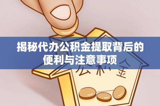 新营揭秘代办公积金提取背后的便利与注意事项