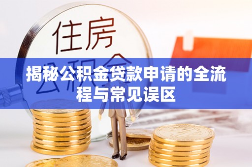 新营揭秘公积金贷款申请的全流程与常见误区