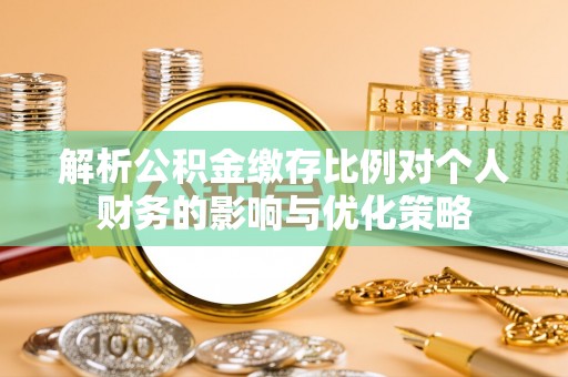 新营解析公积金缴存比例对个人财务的影响与优化策略