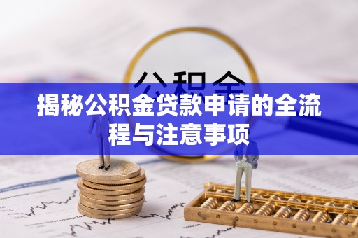 新营揭秘公积金贷款申请的全流程与注意事项