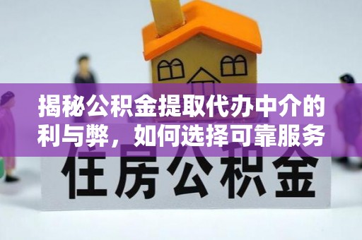 新营揭秘公积金提取代办中介的利与弊，如何选择可靠服务？