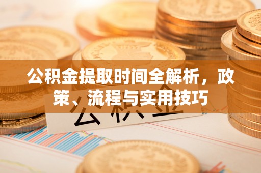 新营公积金提取时间全解析，政策、流程与实用技巧