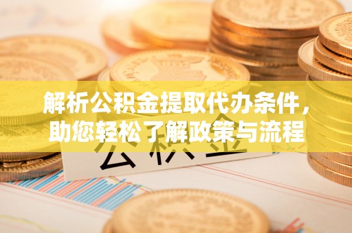 新营解析公积金提取代办条件，助您轻松了解政策与流程