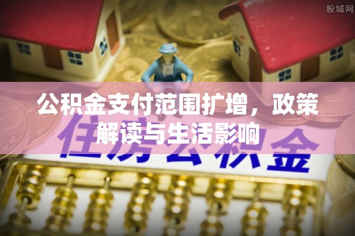新营公积金支付范围扩增，政策解读与生活影响