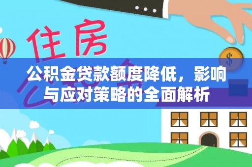 新营公积金贷款额度降低，影响与应对策略的全面解析