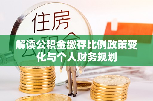 新营解读公积金缴存比例政策变化与个人财务规划