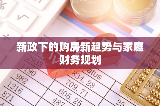 新营新政下的购房新趋势与家庭财务规划