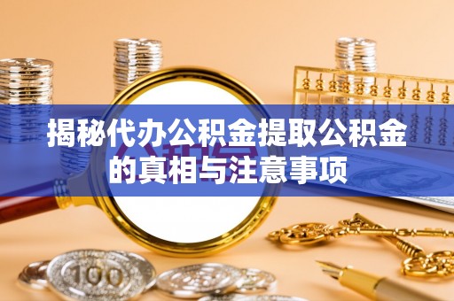 新营揭秘代办公积金提取公积金的真相与注意事项