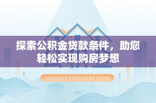 新营探索公积金贷款条件，助您轻松实现购房梦想