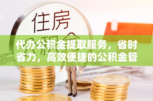 新营代办公积金提取服务，省时省力，高效便捷的公积金管理方案