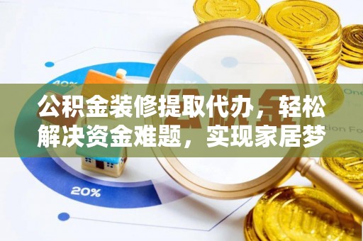 新营公积金装修提取代办，轻松解决资金难题，实现家居梦想