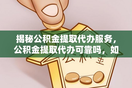新营揭秘公积金提取代办服务，公积金提取代办可靠吗，如何选择正规渠道