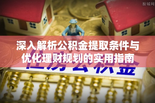 新营深入解析公积金提取条件与优化理财规划的实用指南