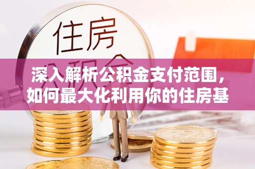 新营深入解析公积金支付范围，如何最大化利用你的住房基金