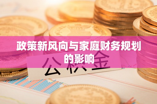 新营政策新风向与家庭财务规划的影响