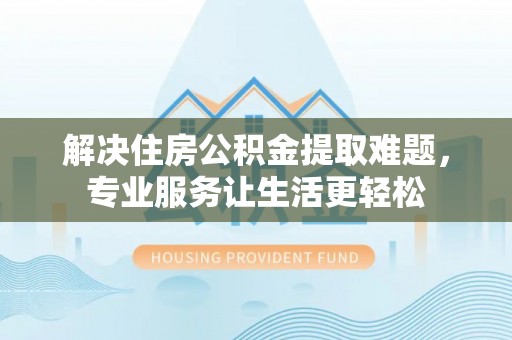 新营解决住房公积金提取难题，专业服务让生活更轻松