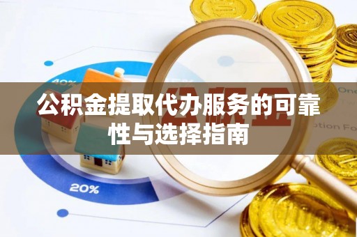 新营公积金提取代办服务的可靠性与选择指南