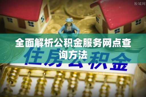 新营全面解析公积金服务网点查询方法