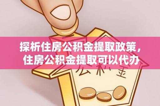 新营探析住房公积金提取政策， 住房公积金提取可以代办吗 ？详解与流程