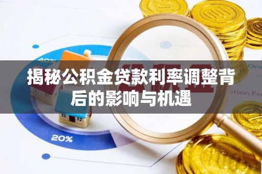 新营揭秘公积金贷款利率调整背后的影响与机遇