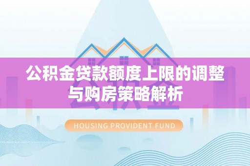 新营公积金贷款额度上限的调整与购房策略解析