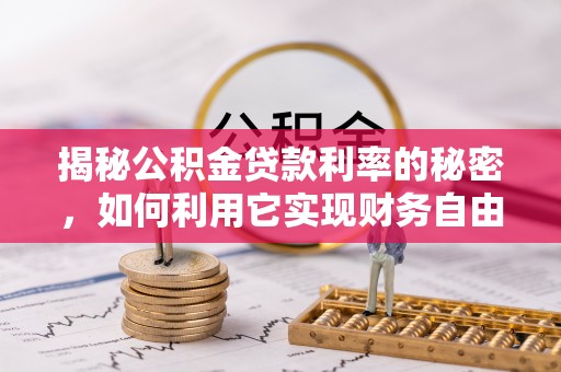新营揭秘公积金贷款利率的秘密，如何利用它实现财务自由？