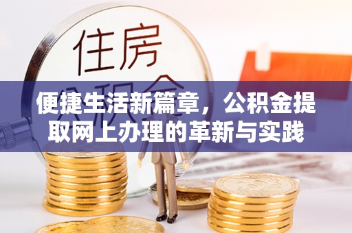 新营便捷生活新篇章，公积金提取网上办理的革新与实践