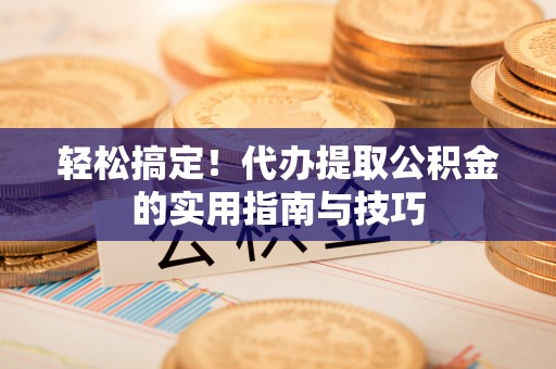 新营轻松搞定！代办提取公积金的实用指南与技巧