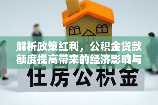 新营解析政策红利，公积金贷款额度提高带来的经济影响与生活改变