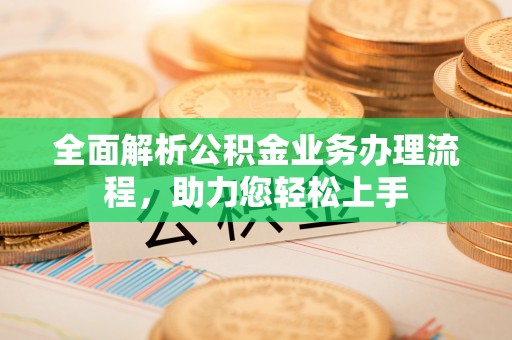 新营全面解析公积金业务办理流程，助力您轻松上手