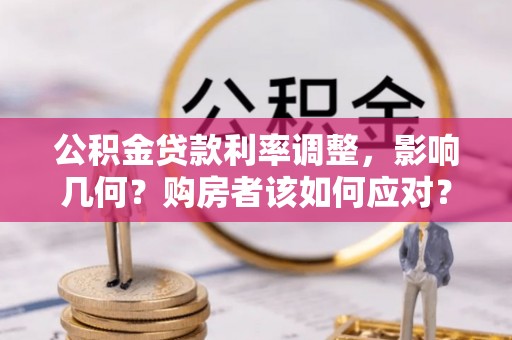 新营公积金贷款利率调整，影响几何？购房者该如何应对？