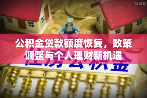 新营公积金贷款额度恢复，政策调整与个人理财新机遇