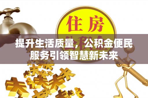 新营提升生活质量，公积金便民服务引领智慧新未来