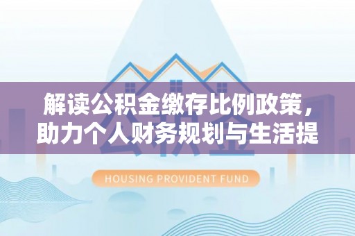 新营解读公积金缴存比例政策，助力个人财务规划与生活提升