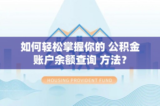 新营如何轻松掌握你的 公积金账户余额查询 方法？
