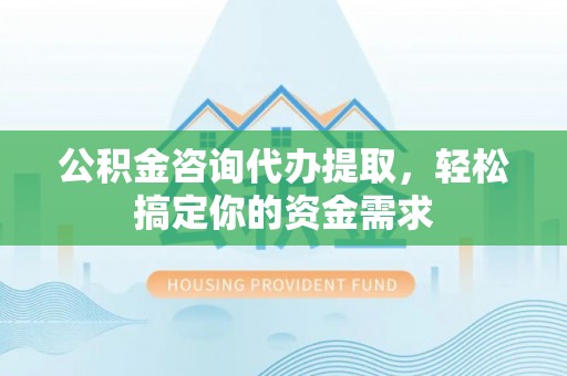 新营公积金咨询代办提取，轻松搞定你的资金需求