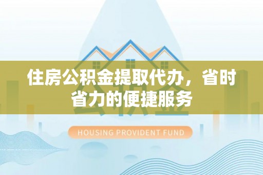 新营住房公积金提取代办，省时省力的便捷服务
