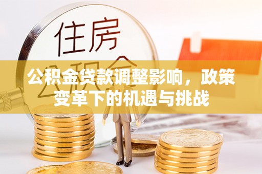 新营公积金贷款调整影响，政策变革下的机遇与挑战