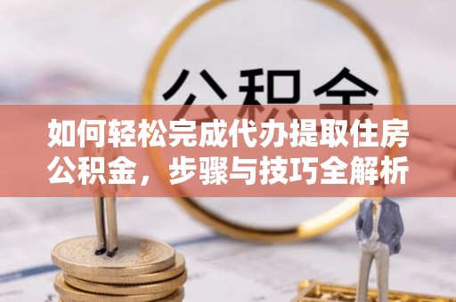 新营如何轻松完成代办提取住房公积金，步骤与技巧全解析