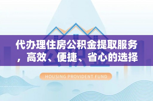 新营代办理住房公积金提取服务，高效、便捷、省心的选择